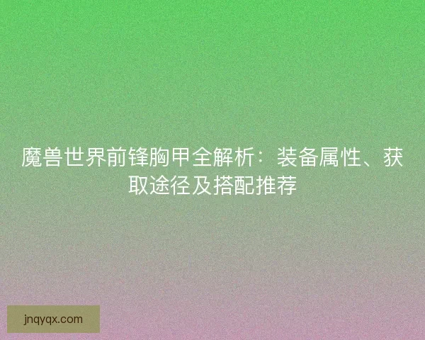 魔兽世界前锋胸甲全解析：装备属性、获取途径及搭配推荐