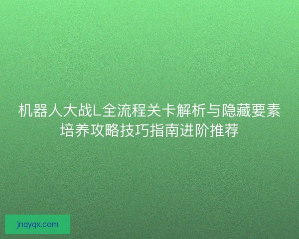 机器人大战L全流程关卡解析与隐藏要素培养攻略技巧指南进阶推荐