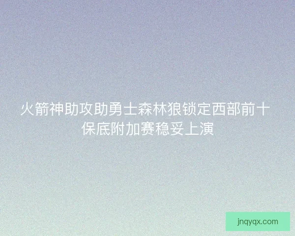 火箭神助攻助勇士森林狼锁定西部前十 保底附加赛稳妥上演